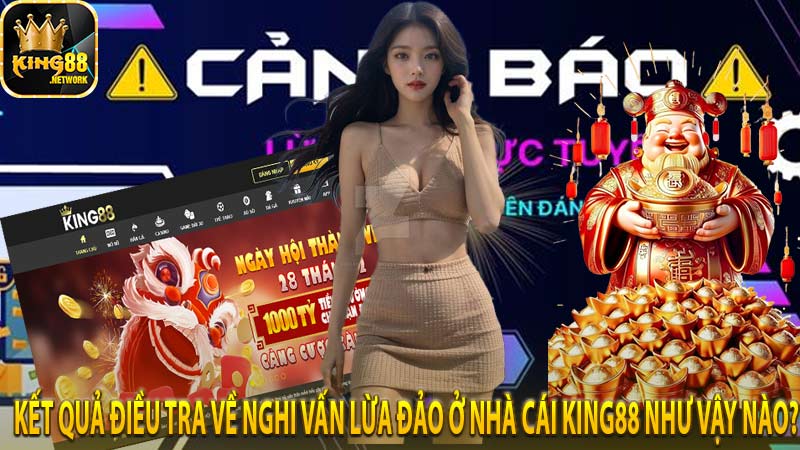 Kết quả điều tra về nghi vấn lừa đảo ở nhà cái King88 như vậy nào?